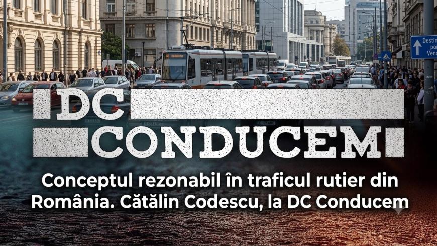 Conceptul rezonabil în traficul rutier din România. Cătălin Codescu, la DC Conducem